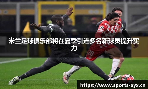 米兰足球俱乐部将在夏季引进多名新球员提升实力
