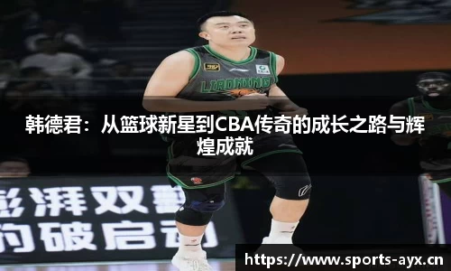 韩德君：从篮球新星到CBA传奇的成长之路与辉煌成就