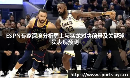 ESPN专家深度分析勇士与猛龙对决前景及关键球员表现预测