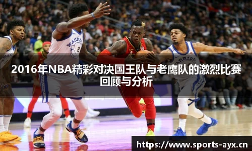 2016年NBA精彩对决国王队与老鹰队的激烈比赛回顾与分析