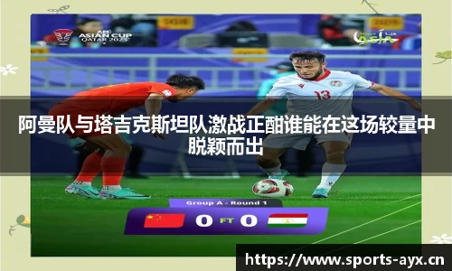 阿曼队与塔吉克斯坦队激战正酣谁能在这场较量中脱颖而出