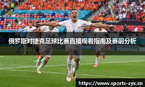 俄罗斯对捷克足球比赛直播观看指南及赛前分析